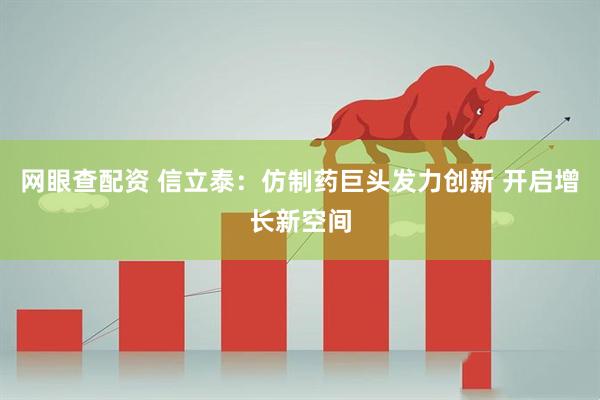 网眼查配资 信立泰：仿制药巨头发力创新 开启增长新空间