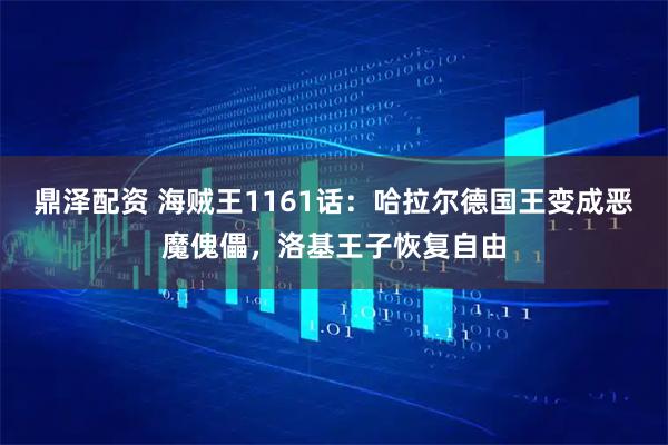 鼎泽配资 海贼王1161话：哈拉尔德国王变成恶魔傀儡，洛基王子恢复自由