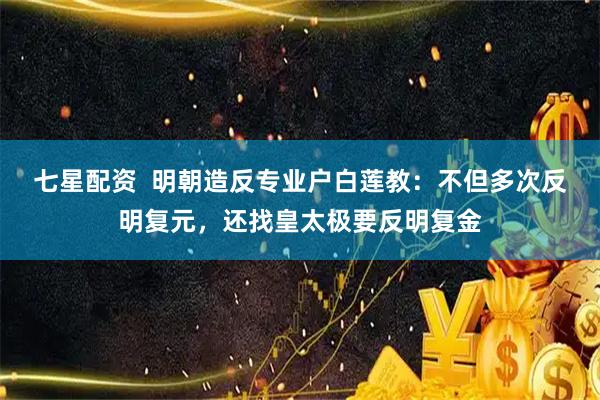 七星配资  明朝造反专业户白莲教：不但多次反明复元，还找皇太极要反明复金
