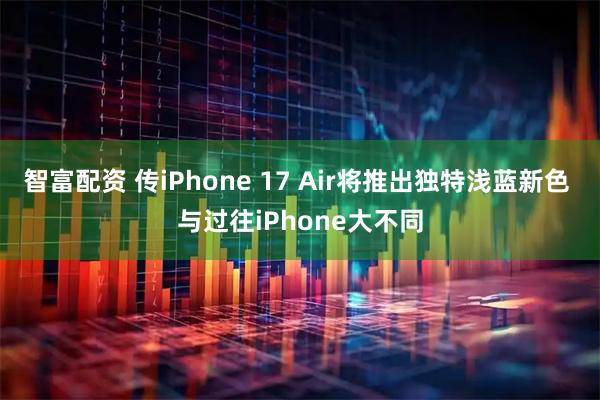 智富配资 传iPhone 17 Air将推出独特浅蓝新色 与过往iPhone大不同